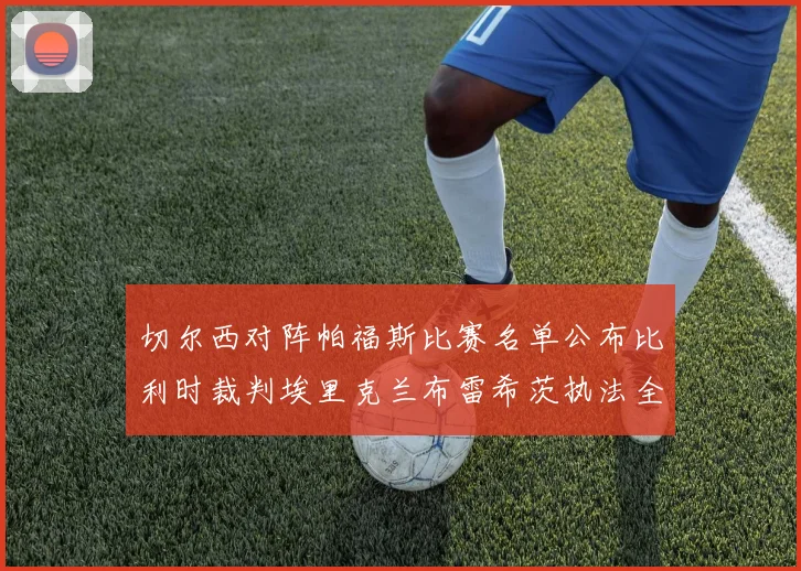 切尔西对阵帕福斯比赛名单公布比利时裁判埃里克兰布雷希茨执法全场
