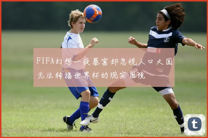 FIFA幻想一夜暴富却忽视人口大国无法转播世界杯的现实困境