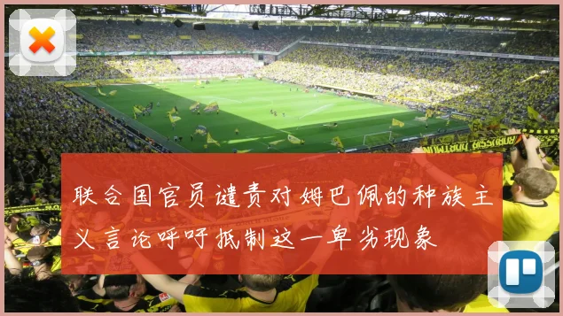 联合国官员谴责对姆巴佩的种族主义言论呼吁抵制这一卑劣现象