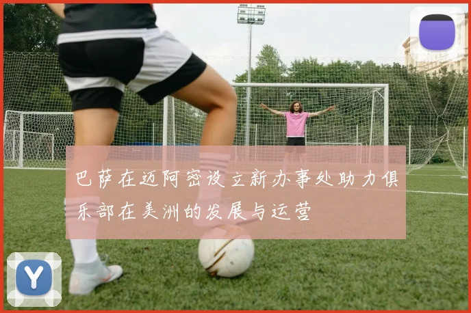 巴萨在迈阿密设立新办事处助力俱乐部在美洲的发展与运营